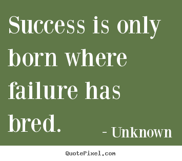 Create your own picture quotes about success - Success is only born where failure has bred.