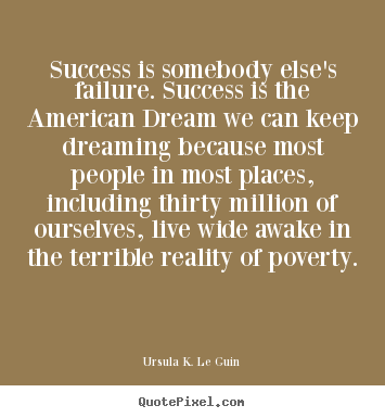 Success is somebody else's failure. success.. Ursula K. Le Guin top success quote