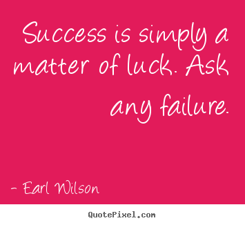 Create your own picture quotes about success - Success is simply a matter of luck. ask any failure.