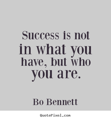 Bo Bennett poster quote - Success is not in what you have, but who you are. - Success quotes