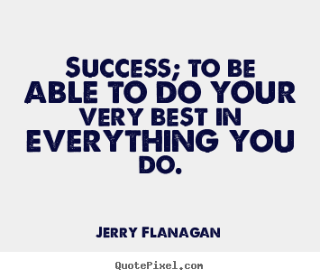 Jerry Flanagan picture quotes - Success; to be able to do your very best in everything you do. - Success quotes