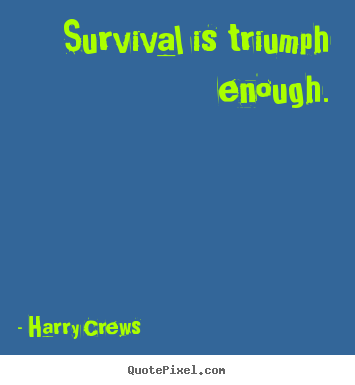 Quotes about success - Survival is triumph enough.