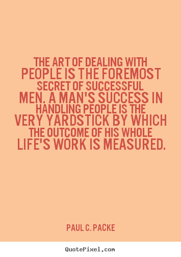 The art of dealing with people is the foremost.. Paul C. Packe famous success quotes