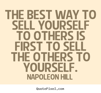 The best way to sell yourself to others is first to sell the others.. Napoleon Hill  success quotes