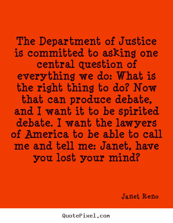Janet Reno photo quote - The department of justice is committed to asking one central question.. - Success quotes