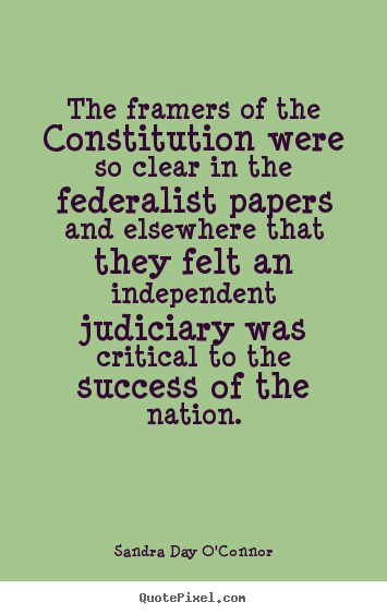 The framers of the constitution were so clear in the federalist.. Sandra Day O'Connor best success quote
