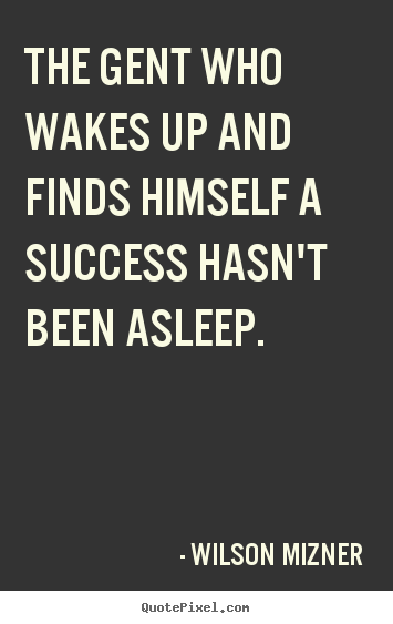 Wilson Mizner picture quotes - The gent who wakes up and finds himself a success.. - Success quotes