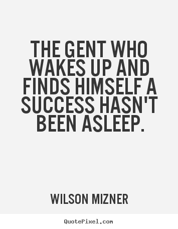 Quote about success - The gent who wakes up and finds himself a success hasn't..