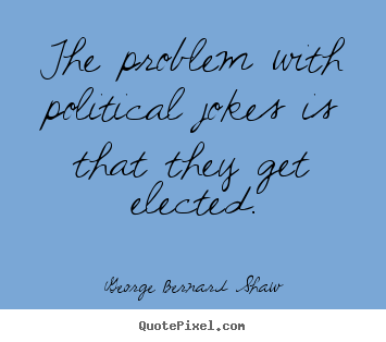 Quotes about success - The problem with political jokes is that they get..