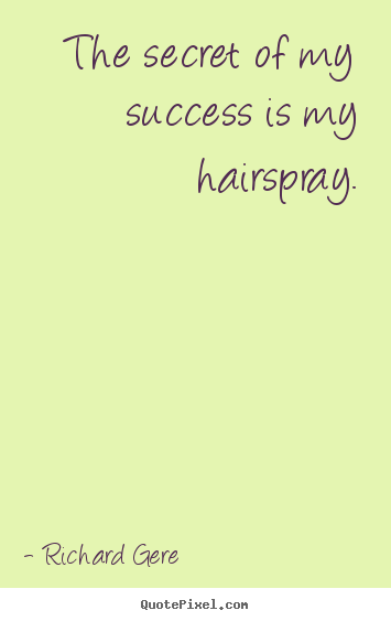 The secret of my success is my hairspray. Richard Gere top success quotes