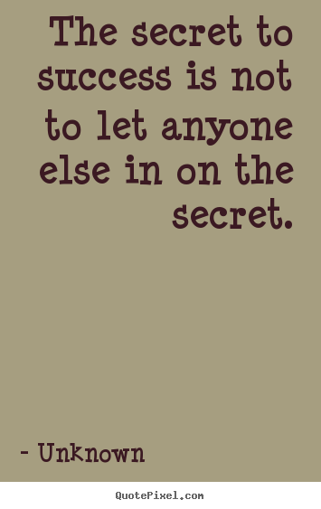 The secret to success is not to let anyone else.. Unknown popular success quotes
