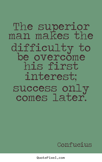 The superior man makes the difficulty to be.. Confucius best success quotes