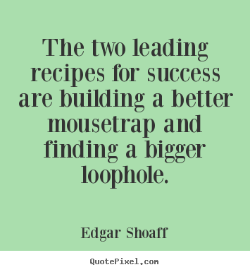 The two leading recipes for success are building.. Edgar Shoaff top success quotes