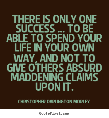 There is only one success ... to be able to spend.. Christopher Darlington Morley good success quotes