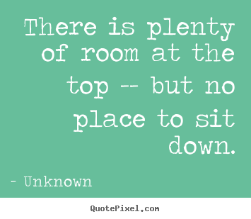 Unknown picture quotes - There is plenty of room at the top -- but no.. - Success quotes