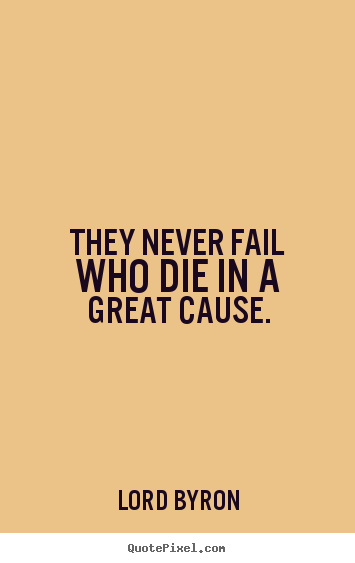 They never fail who die in a great cause. Lord Byron famous success quote