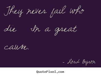 Create graphic picture quotes about success - They never fail who die   in a great cause.