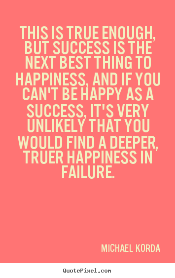 This is true enough, but success is the next best thing to happiness,.. Michael Korda famous success quotes