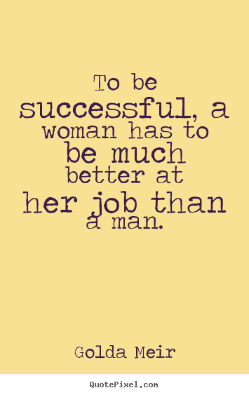 Success quote - To be successful, a woman has to be much better at her..