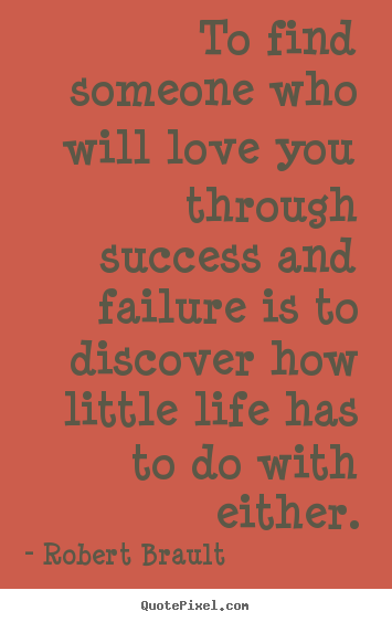 Robert Brault picture quotes - To find someone who will love you through success and failure.. - Success quotes