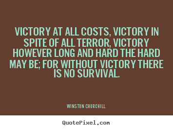 Victory at all costs, victory in spite of all terror,.. Winston Churchill  success quotes