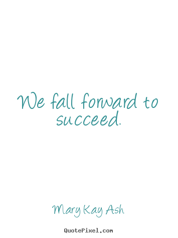 Success quotes - We fall forward to succeed.
