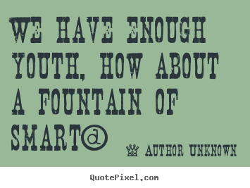 Quotes about success - We have enough youth, how about a fountain of smart?