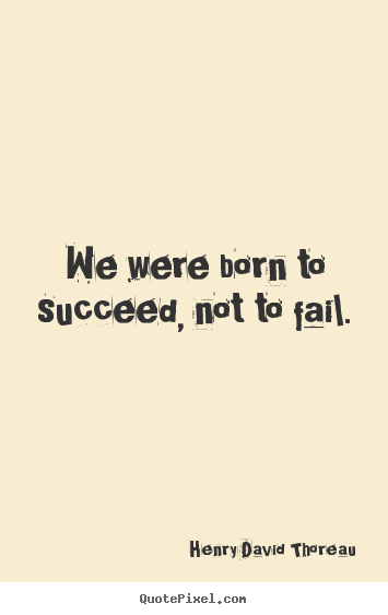 We were born to succeed, not to fail. Henry David Thoreau greatest success quotes