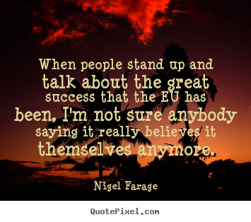 Nigel Farage picture quote - When people stand up and talk about the great success that the.. - Success quote
