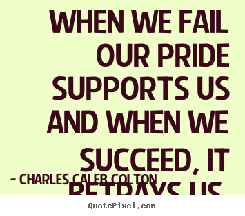 Charles Caleb Colton poster quotes - When we fail our pride supports us and when we succeed, it betrays.. - Success quotes