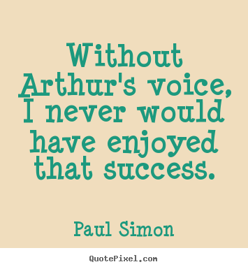 Success quotes - Without arthur's voice, i never would have enjoyed that success.
