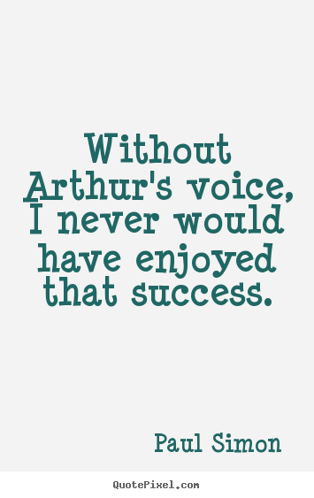 Paul Simon picture quotes - Without arthur's voice, i never would have enjoyed that success. - Success quotes
