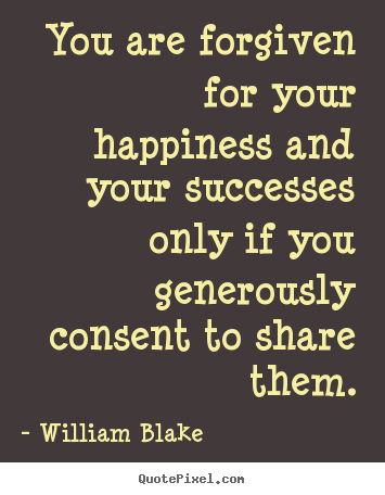 Success quotes - You are forgiven for your happiness and your successes only if you..