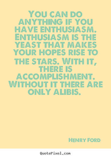Quotes about success - You can do anything if you have enthusiasm. enthusiasm is the yeast..