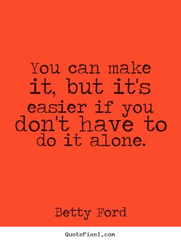 Betty Ford image quotes - You can make it, but it's easier if you don't have to.. - Success quotes