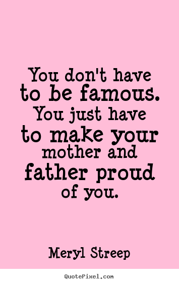 Success quotes - You don't have to be famous. you just have to make your mother and..