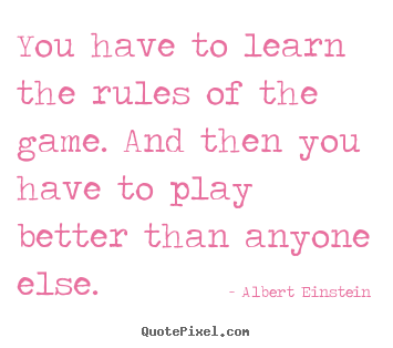Quotes about success - You have to learn the rules of the game. and then you have..
