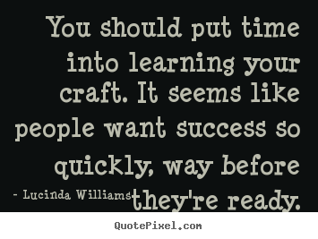 Success quote - You should put time into learning your craft. it seems like..