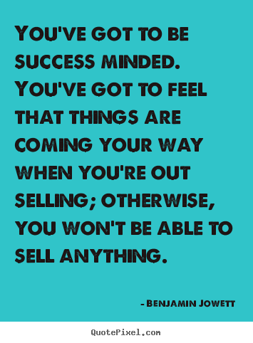 Benjamin Jowett picture quotes - You've got to be success minded. you've got to feel that things are.. - Success sayings