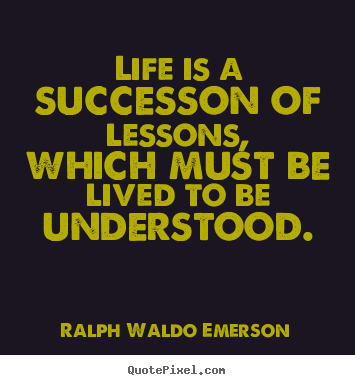 Ralph Waldo Emerson picture quote - Life is a successon of lessons, which must be lived to be understood. - Success quotes