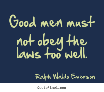 Ralph Waldo Emerson picture quotes - Good men must not obey the laws too well. - Success quotes