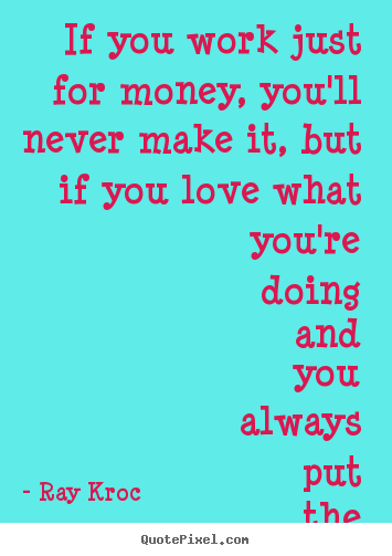 Create poster quotes about success - If you work just for money, you'll never make it, but if..
