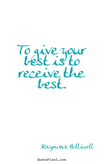 To give your best is to receive the best. Raymond Holliwell  success quote