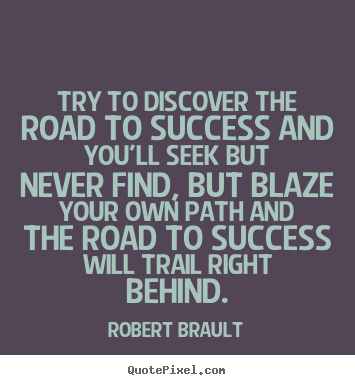 Quotes about success - Try to discover the road to success and you'll seek..
