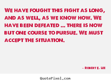 Quotes about success - We have fought this fight as long, and as well, as we know..