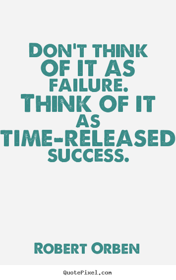 Robert Orben picture quotes - Don't think of it as failure. think of it as time-released.. - Success sayings