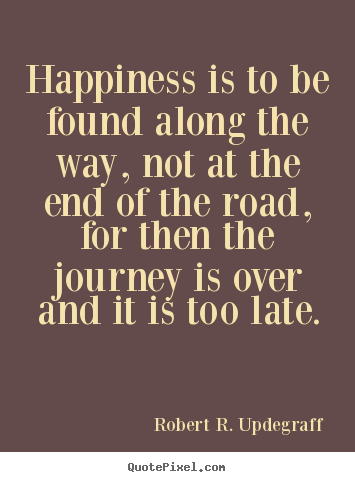 Robert R. Updegraff picture quotes - Happiness is to be found along the way, not at the.. - Success quote