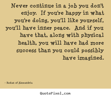 Rodan Of Alexandria picture quotes - Never continue in a job you don't enjoy. if you're happy.. - Success sayings