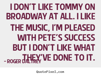 Success quotes - I don't like tommy on broadway at all. i like..
