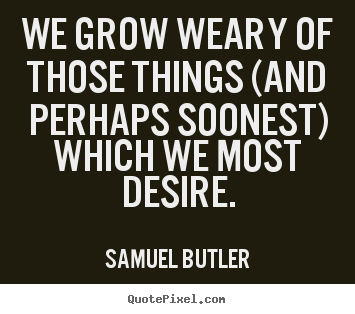 Samuel Butler picture quote - We grow weary of those things (and perhaps soonest) which.. - Success quotes